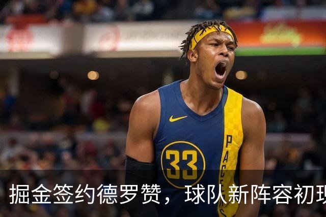 掘金签约德罗赞，球队新阵容初现！处理纳吉合同成下一个目标