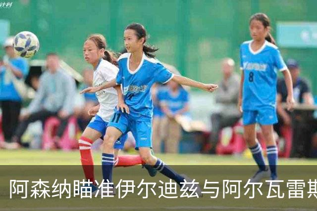 阿森纳瞄准伊尔迪兹与阿尔瓦雷斯，双星身价合计达2.06亿镑